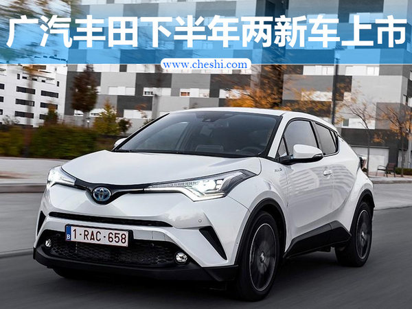 广汽丰田下半年推两新车上市含首款小型SUV